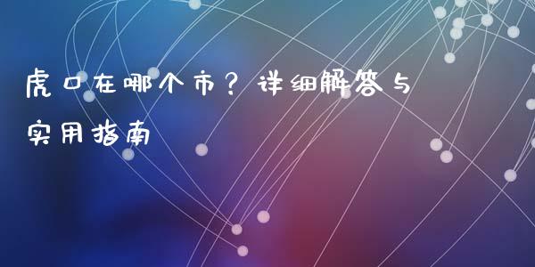 虎口在哪个市？详细解答与实用指南_https://m.jnbaishite.cn_投资管理_第1张
