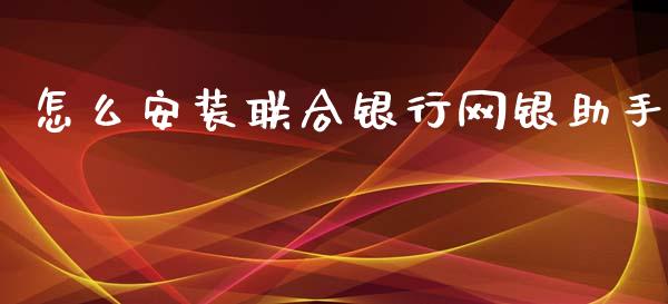 怎么安装联合银行网银助手_https://m.jnbaishite.cn_金融市场_第1张