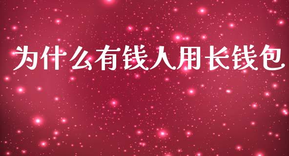 为什么有钱人用长钱包_https://m.jnbaishite.cn_期货研报_第1张