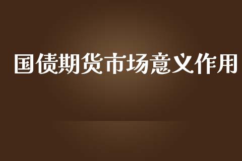 国债期货市场意义作用_https://m.jnbaishite.cn_金融市场_第1张