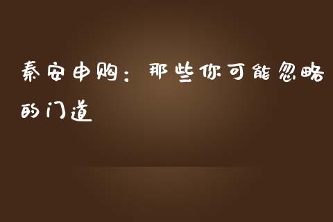 秦安申购：那些你可能忽略的门道_https://m.jnbaishite.cn_财经新闻_第1张