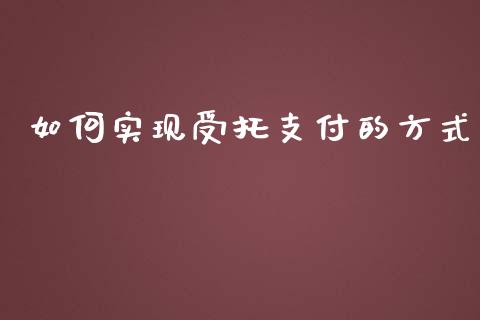 如何实现受托支付的方式_https://m.jnbaishite.cn_金融市场_第1张