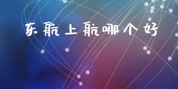 东航上航哪个好_https://m.jnbaishite.cn_财经新闻_第1张