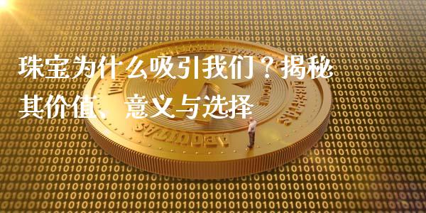 珠宝为什么吸引我们？揭秘其价值、意义与选择_https://m.jnbaishite.cn_金融市场_第1张