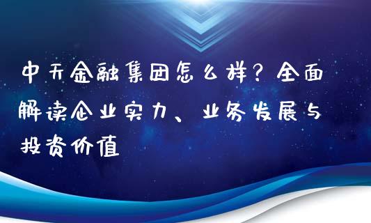 中天金融集团怎么样？全面解读企业实力、业务发展与投资价值_https://m.jnbaishite.cn_金融市场_第1张