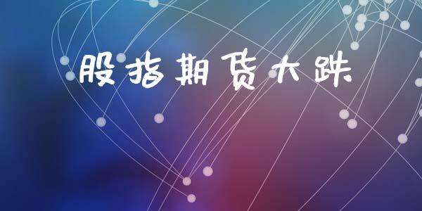 股指期货大跌_https://m.jnbaishite.cn_财经新闻_第1张