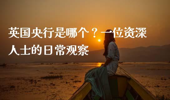英国央行是哪个？一位资深人士的日常观察_https://m.jnbaishite.cn_投资管理_第1张