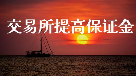 交易所提高保证金_https://m.jnbaishite.cn_金融市场_第1张