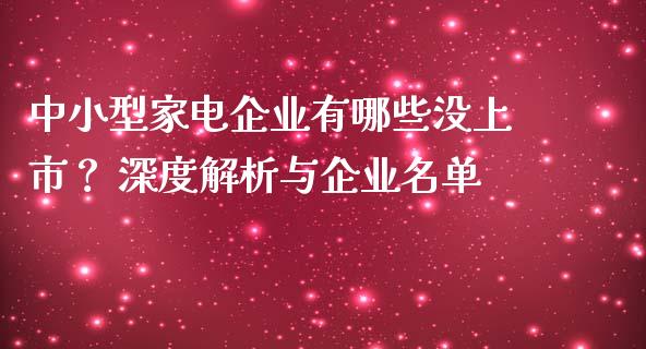 中小型家电企业有哪些没上市? 深度解析与企业名单_金融市场_第1张_财经新闻_投资管理_金融市场_期货研报 中小型家电企业有哪些没上市? 深度解析与企业名单_https://m.jnbaishite.cn_金融市场_第1张