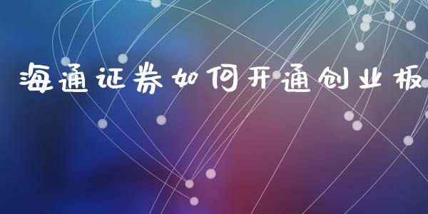 海通证券如何开通创业板_https://m.jnbaishite.cn_财经新闻_第1张