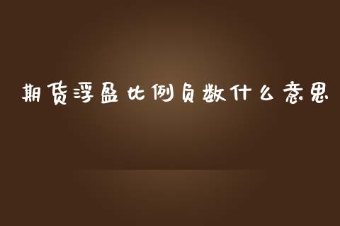 期货浮盈比例负数什么意思_https://m.jnbaishite.cn_财经新闻_第1张