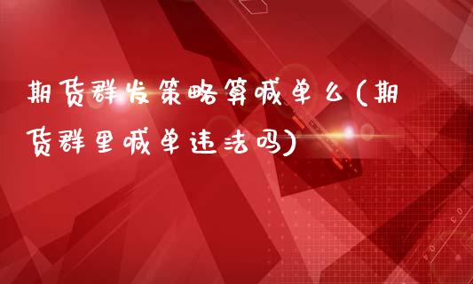 期货群发策略算喊单么(期货群里喊单违法吗)_https://m.jnbaishite.cn_金融市场_第1张