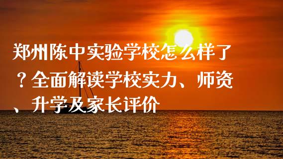 郑州陈中实验学校怎么样了？全面解读学校实力、师资、升学及家长评价_https://m.jnbaishite.cn_投资管理_第1张