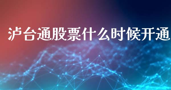 泸台通股票什么时候开通_https://m.jnbaishite.cn_金融市场_第1张
