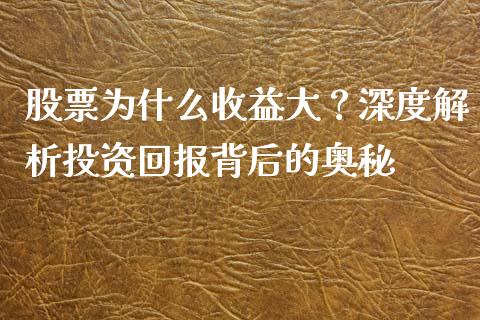 股票为什么收益大？深度解析投资回报背后的奥秘_https://m.jnbaishite.cn_金融市场_第1张
