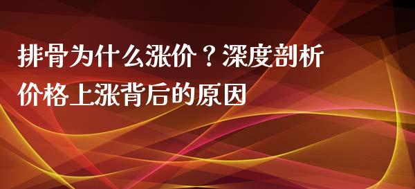 排骨为什么涨价?深度剖析价格上涨背后的原因_投资管理_第1张_财经新闻_投资管理_金融市场_期货研报 排骨为什么涨价?深度剖析价格上涨背后的原因_https://m.jnbaishite.cn_投资管理_第1张