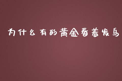 为什么有的黄金看着发乌_https://m.jnbaishite.cn_财经新闻_第1张