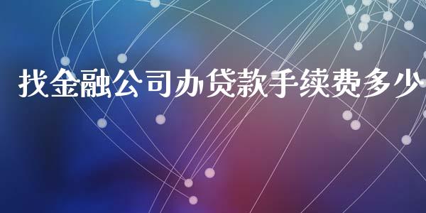 找金融公司办贷款手续费多少_https://m.jnbaishite.cn_期货研报_第1张