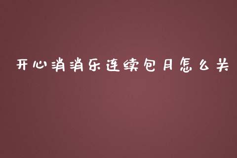 开心消消乐连续包月怎么关_https://m.jnbaishite.cn_财经新闻_第1张