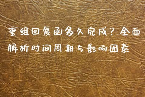 重组回复函多久完成？全面解析时间周期与影响因素_https://m.jnbaishite.cn_投资管理_第1张