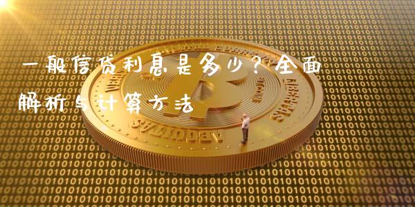 一般信贷利息是多少？全面解析与计算方法_https://m.jnbaishite.cn_投资管理_第1张
