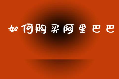 如何购买阿里巴巴_https://m.jnbaishite.cn_期货研报_第1张