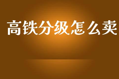 高铁分级怎么卖_https://m.jnbaishite.cn_期货研报_第1张