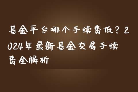 基金平台哪个手续费低？2024年最新基金交易手续费全解析_https://m.jnbaishite.cn_金融市场_第1张