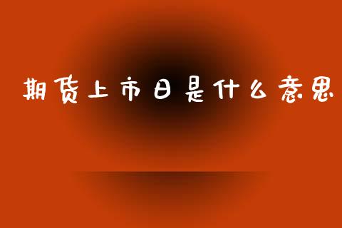 期货上市日是什么意思_https://m.jnbaishite.cn_投资管理_第1张