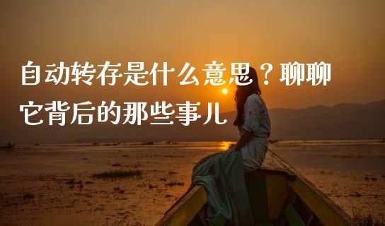 自动转存是什么意思？聊聊它背后的那些事儿_https://m.jnbaishite.cn_投资管理_第1张