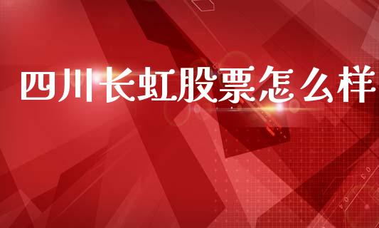 四川长虹股票怎么样_https://m.jnbaishite.cn_财经新闻_第1张