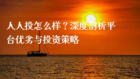 人人投怎么样？深度剖析平台优劣与投资策略_https://m.jnbaishite.cn_财经新闻_第1张
