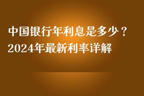 中国银行年利息是多少？ 2024年最新利率详解_https://m.jnbaishite.cn_金融市场_第1张