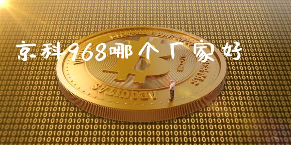 京科968哪个厂家好_https://m.jnbaishite.cn_金融市场_第1张