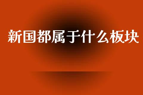 新国都属于什么板块_https://m.jnbaishite.cn_财经新闻_第1张