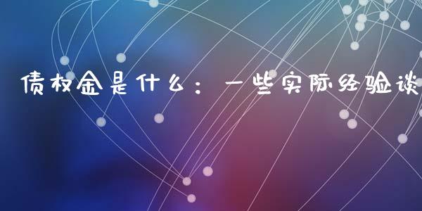 债权金是什么：一些实际经验谈_https://m.jnbaishite.cn_投资管理_第1张