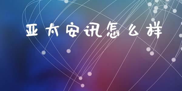 亚太安讯怎么样_https://m.jnbaishite.cn_财经新闻_第1张