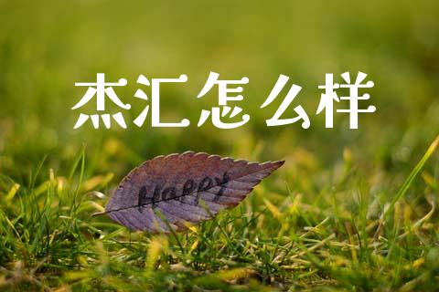 杰汇怎么样_https://m.jnbaishite.cn_金融市场_第1张