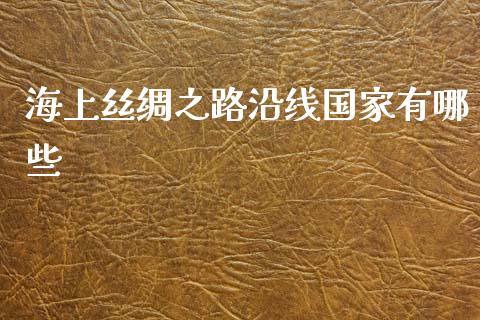 海上丝绸之路沿线国家有哪些_https://m.jnbaishite.cn_期货研报_第1张