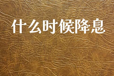 什么时候降息_https://m.jnbaishite.cn_财经新闻_第1张