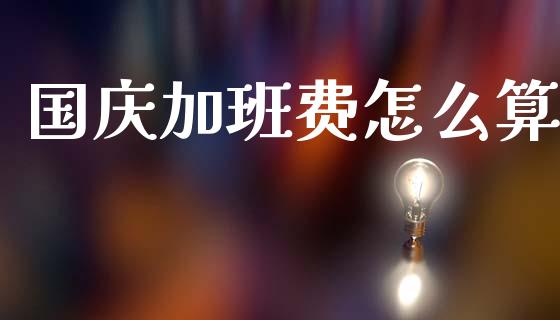 国庆加班费怎么算_https://m.jnbaishite.cn_财经新闻_第1张