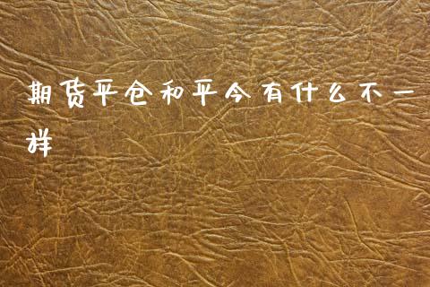 期货平仓和平今有什么不一样_https://m.jnbaishite.cn_金融市场_第1张