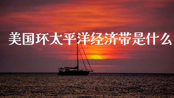 美国环太平洋经济带是什么_https://m.jnbaishite.cn_财经新闻_第1张