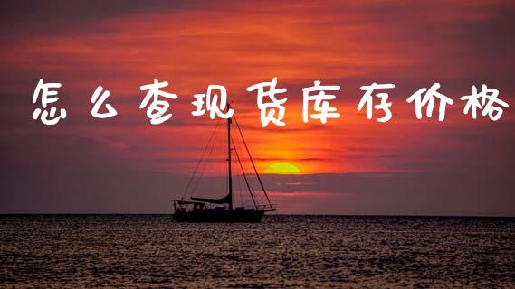 怎么查现货库存价格_https://m.jnbaishite.cn_金融市场_第1张