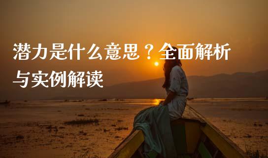 潜力是什么意思？全面解析与实例解读_https://m.jnbaishite.cn_期货研报_第1张