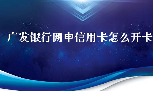 广发银行网申信用卡怎么开卡_https://m.jnbaishite.cn_投资管理_第1张