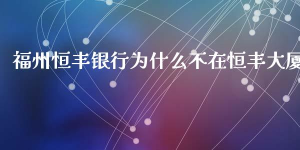 福州恒丰银行为什么不在恒丰大厦_https://m.jnbaishite.cn_金融市场_第1张