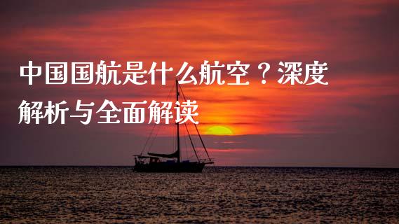 中国国航是什么航空？深度解析与全面解读_https://m.jnbaishite.cn_投资管理_第1张