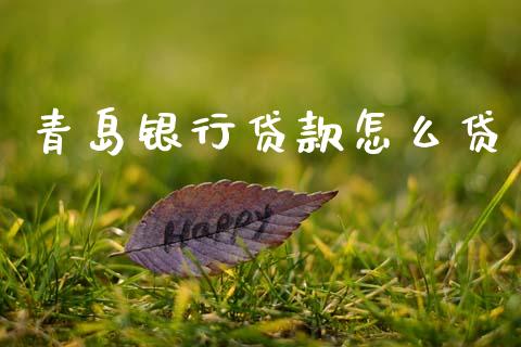 青岛银行贷款怎么贷_https://m.jnbaishite.cn_财经新闻_第1张