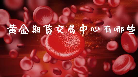 黄金期货交易中心有哪些_https://m.jnbaishite.cn_投资管理_第1张